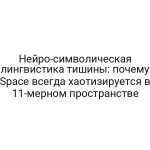 Нейро-символическая лингвистика тишины: почему Space всегда хаотизируется в 11-мерном пространстве